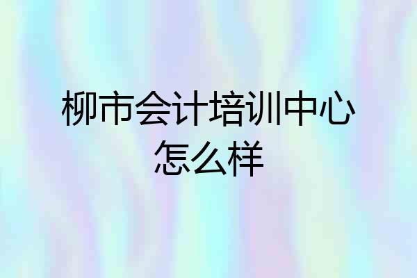 柳市会计培训中心怎么样