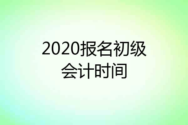 2020报名初级会计时间