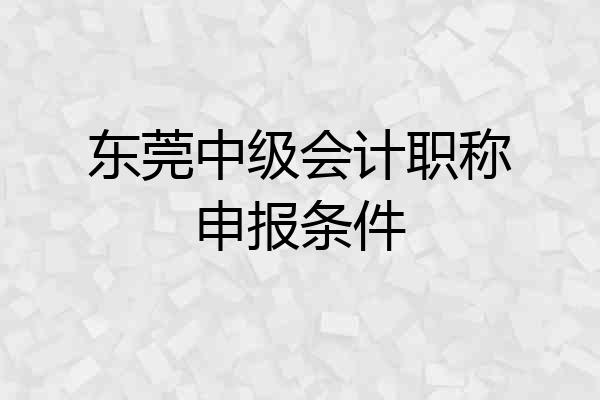 东莞中级会计职称申报条件
