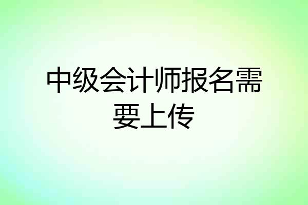 中级会计师报名需要上传
