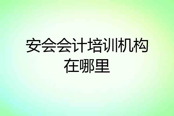 安会会计培训机构在哪里