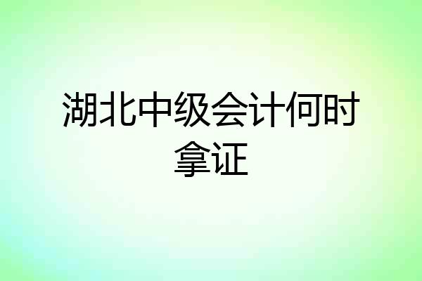 湖北中级会计何时拿证