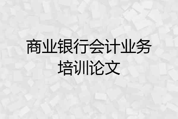 商业银行会计业务培训论文