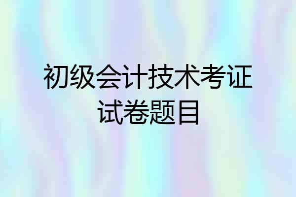 初级会计技术考证试卷题目