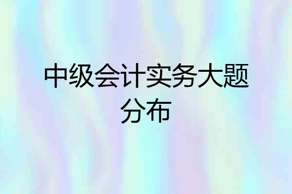 中级会计实务大题分布
