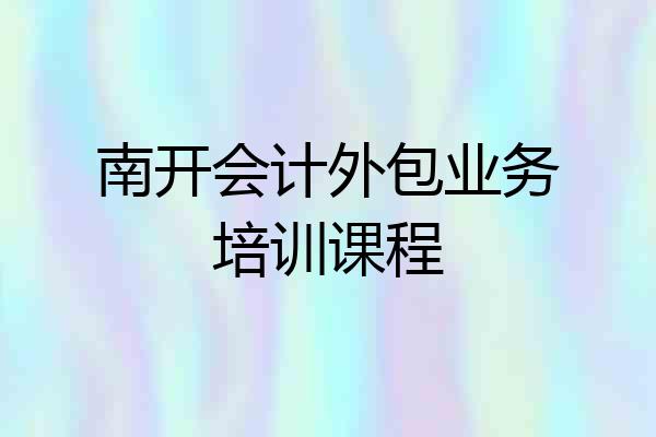 南开会计外包业务培训课程