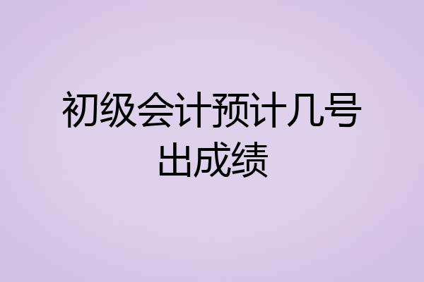 初级会计预计几号出成绩