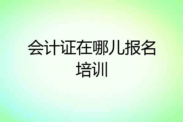 会计证在哪儿报名培训