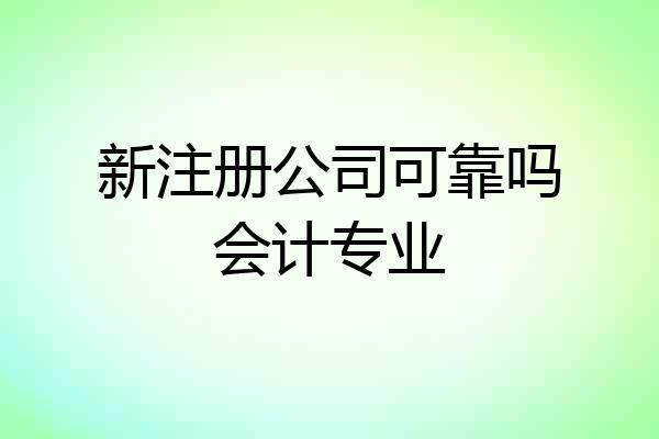 新注册公司可靠吗会计专业