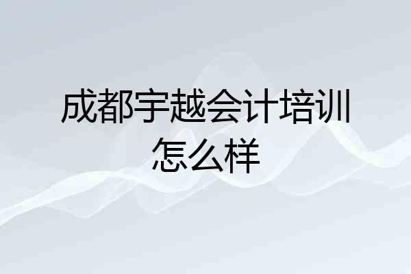 成都宇越会计培训怎么样