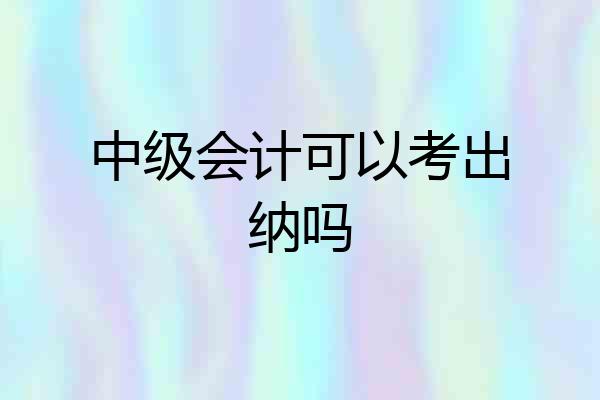 中级会计可以考出纳吗