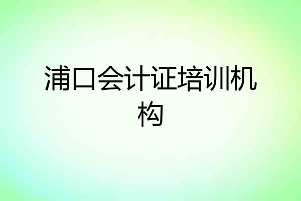 浦口会计证培训机构
