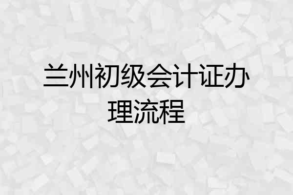 兰州初级会计证办理流程