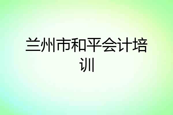 兰州市和平会计培训