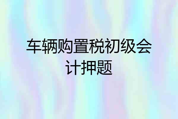 车辆购置税初级会计押题