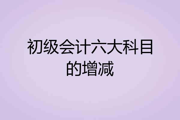 初级会计六大科目的增减