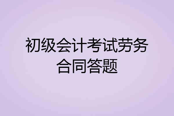 初级会计考试劳务合同答题