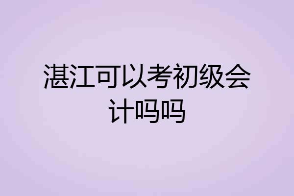 湛江可以考初级会计吗吗