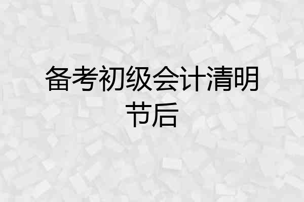 备考初级会计清明节后