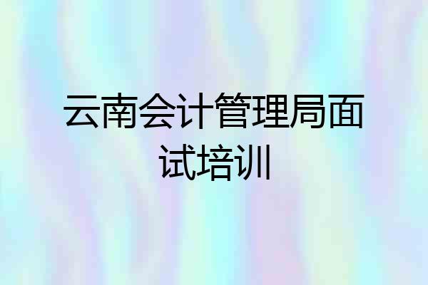 云南会计管理局面试培训