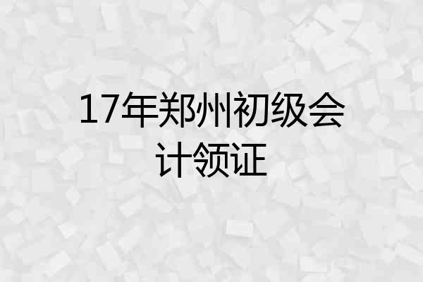 17年郑州初级会计领证