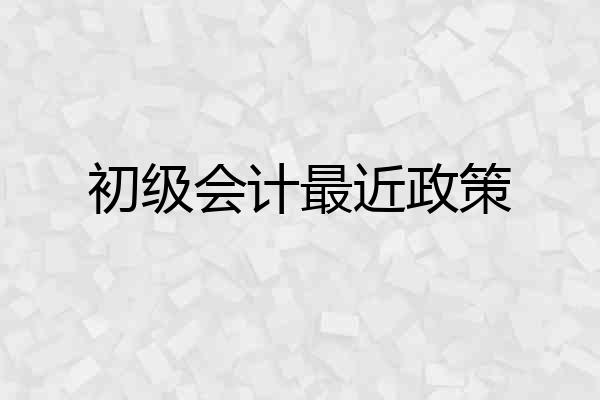 初级会计最近政策