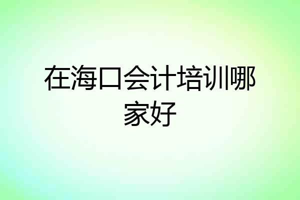 在海口会计培训哪家好