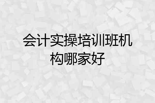 会计实操培训班机构哪家好