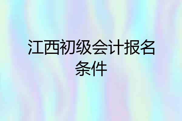 江西初级会计报名条件