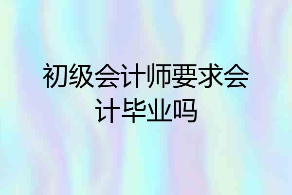 初级会计师要求会计毕业吗