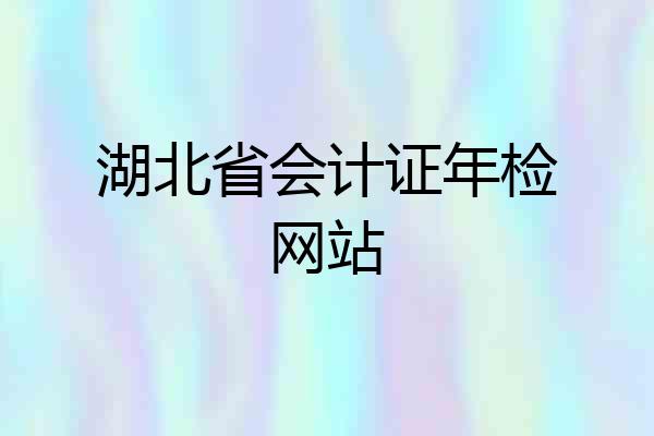 湖北省会计证年检网站