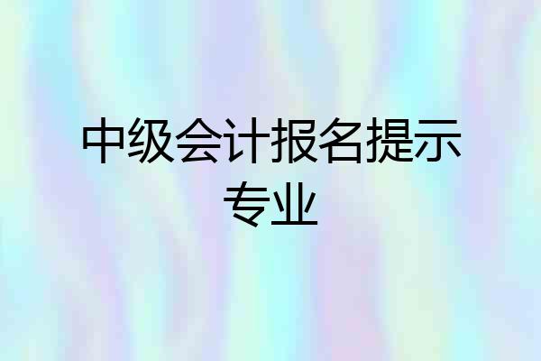 中级会计报名提示专业