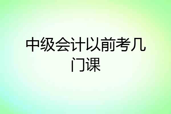 中级会计以前考几门课