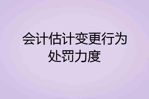 会计估计变更行为处罚力度