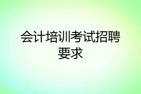 会计培训考试招聘要求