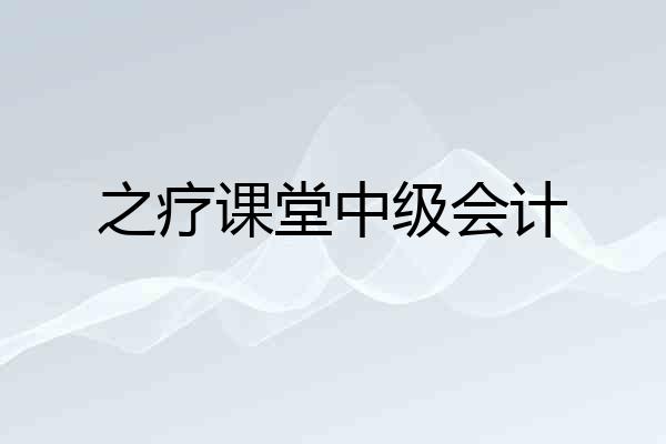 之疗课堂中级会计