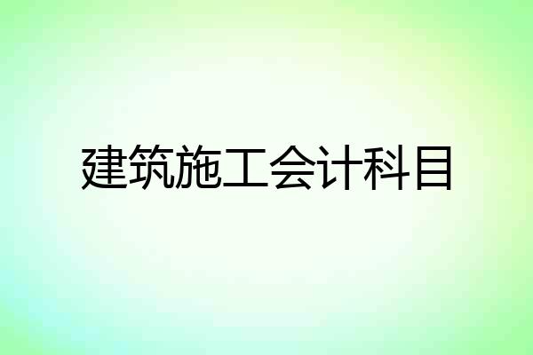建筑施工会计科目
