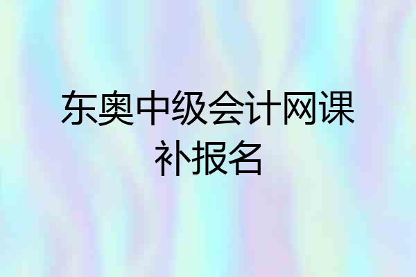 东奥中级会计网课补报名
