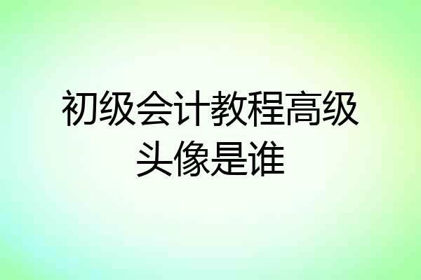 初级会计教程高级头像是谁