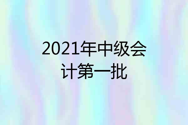 2021年中级会计第一批