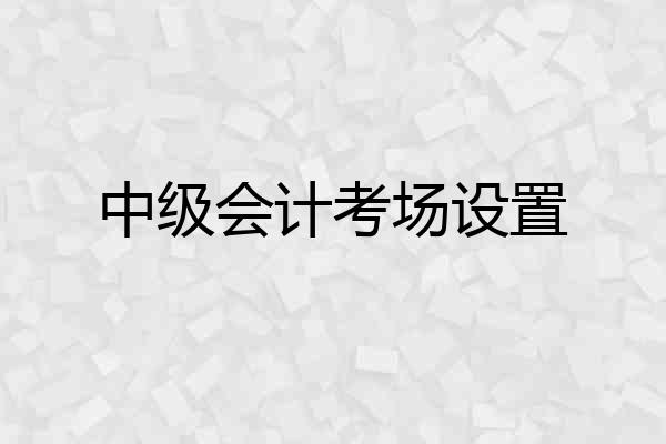 中级会计考场设置