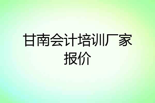 甘南会计培训厂家报价