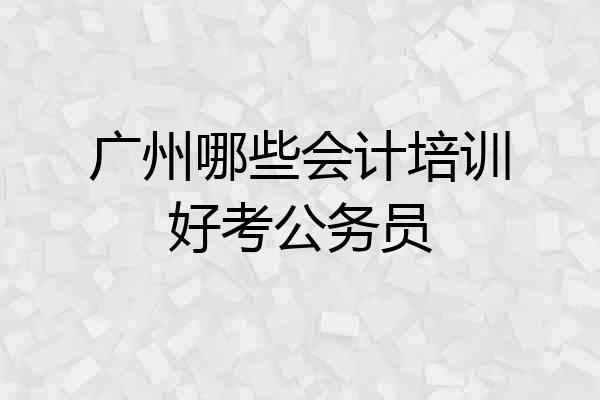 广州哪些会计培训好考公务员