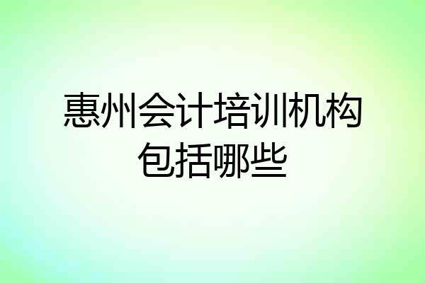 惠州会计培训机构包括哪些