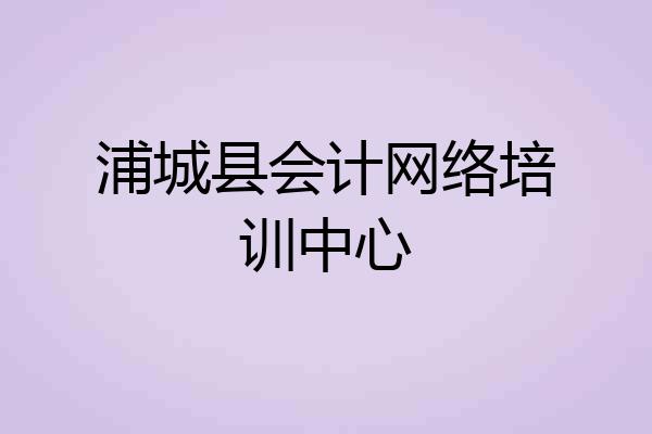 浦城县会计网络培训中心