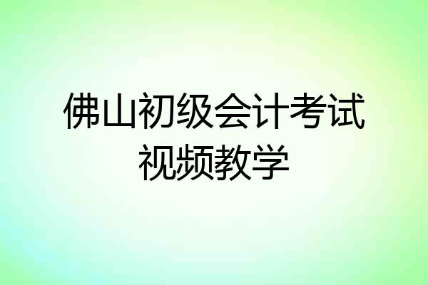 佛山初级会计考试视频教学