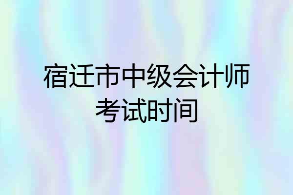 宿迁市中级会计师考试时间