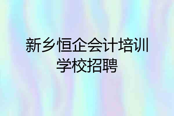 新乡恒企会计培训学校招聘