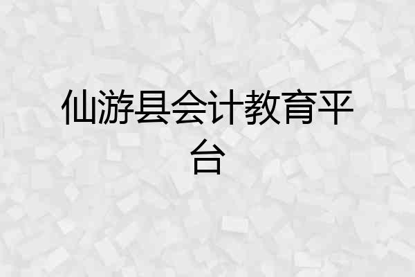 仙游县会计教育平台