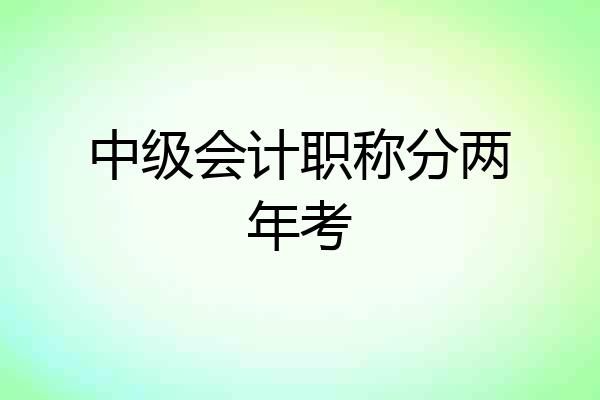 中级会计职称分两年考
